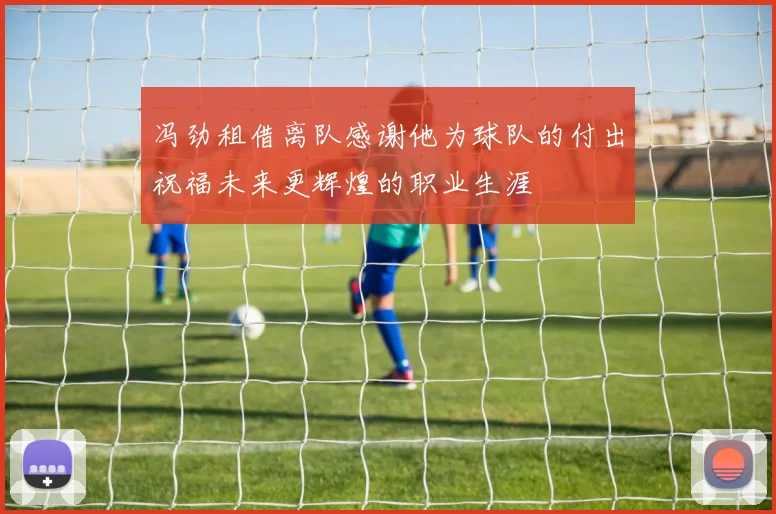 冯劲租借离队感谢他为球队的付出祝福未来更辉煌的职业生涯