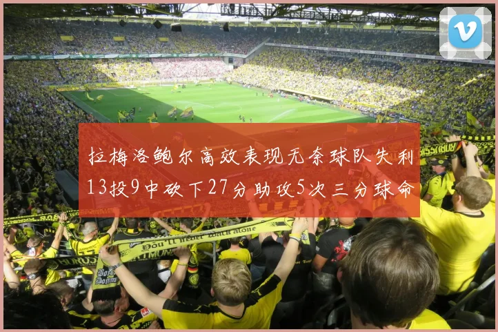 拉梅洛鲍尔高效表现无奈球队失利13投9中砍下27分助攻5次三分球命中率惊人