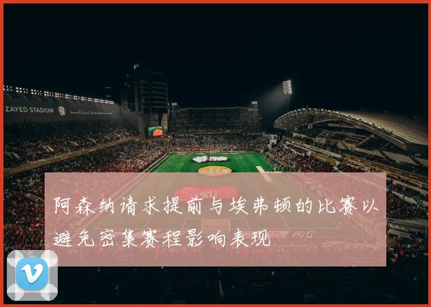 阿森纳请求提前与埃弗顿的比赛以避免密集赛程影响表现