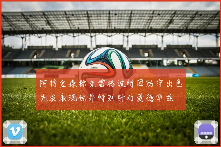 阿特金森称克雷格波特因防守出色先发表现优异特别针对爱德华兹
