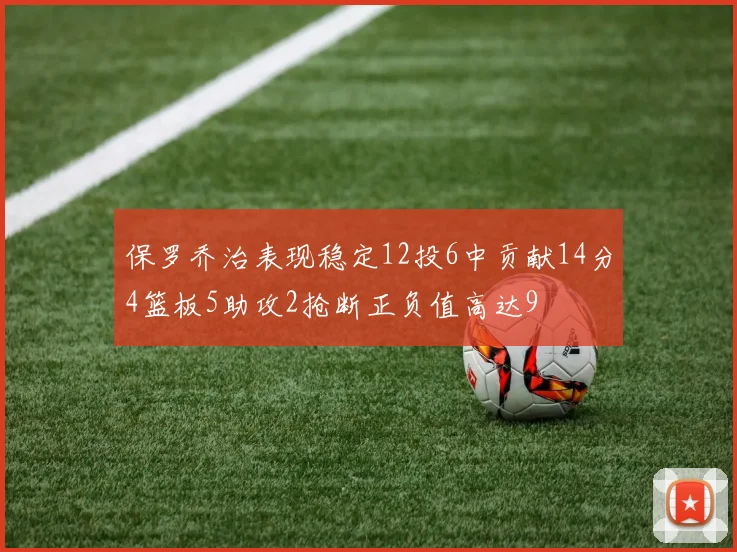 保罗乔治表现稳定12投6中贡献14分4篮板5助攻2抢断正负值高达9