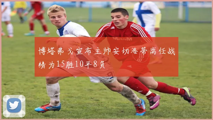 博塔弗戈宣布主帅安切洛蒂离任战绩为15胜10平8负