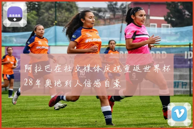 阿拉巴在社交媒体庆祝重返世界杯28年奥地利人倍感自豪