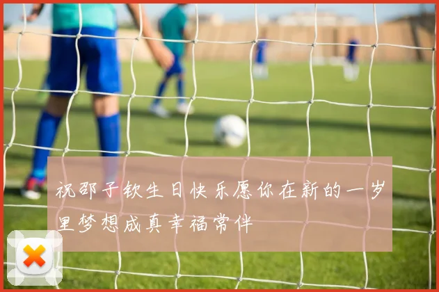 祝邵子钦生日快乐愿你在新的一岁里梦想成真幸福常伴