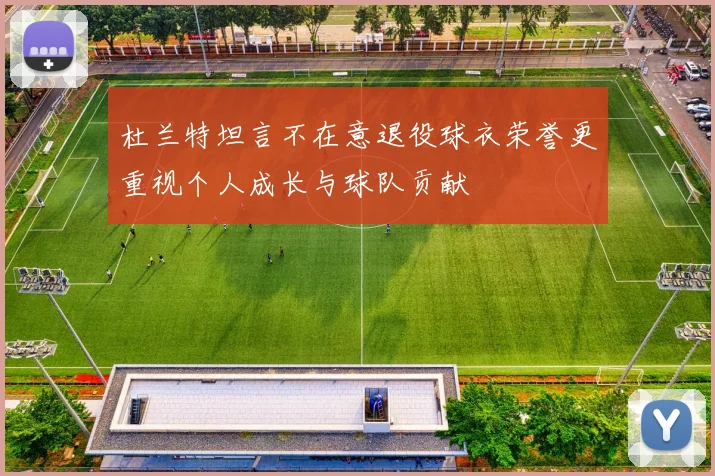 杜兰特坦言不在意退役球衣荣誉更重视个人成长与球队贡献