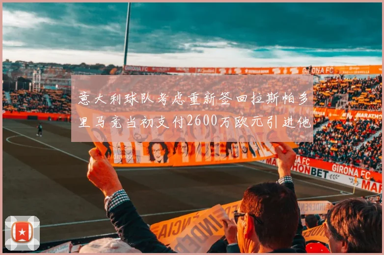 意大利球队考虑重新签回拉斯帕多里马竞当初支付2600万欧元引进他