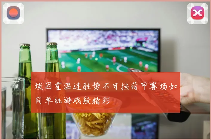 埃因霍温连胜势不可挡荷甲赛场如同单机游戏般精彩