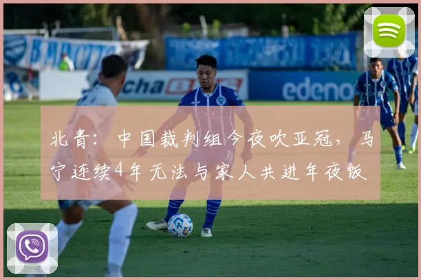 北青：中国裁判组今夜吹亚冠，马宁连续4年无法与家人共进年夜饭