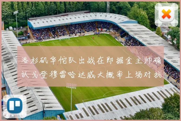 洛杉矶华佗队出战在即掘金主帅确认戈登穆雷哈达威大概率上场对抗湖人