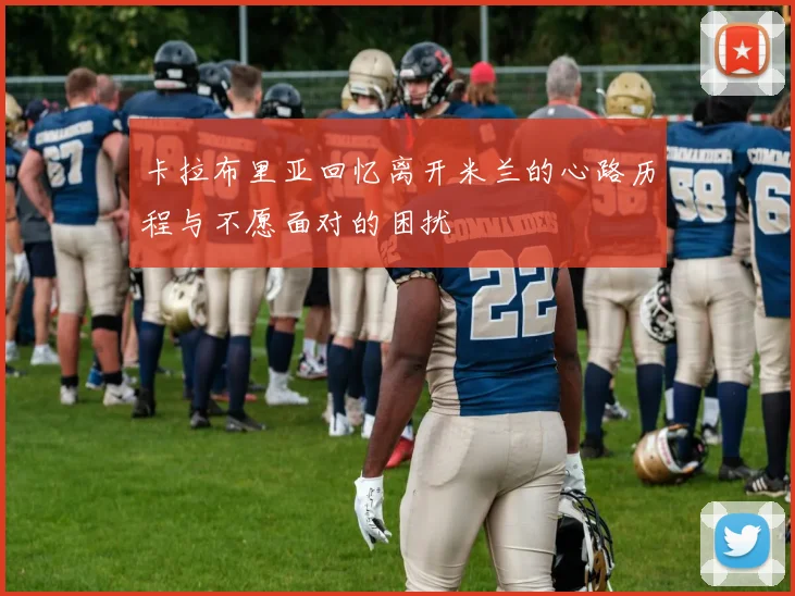 卡拉布里亚回忆离开米兰的心路历程与不愿面对的困扰