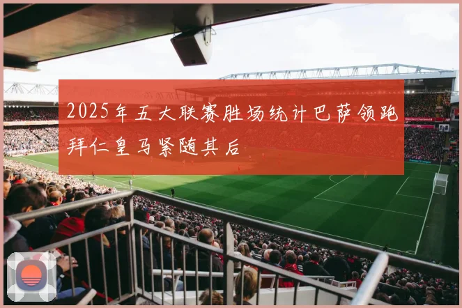 2025年五大联赛胜场统计巴萨领跑拜仁皇马紧随其后