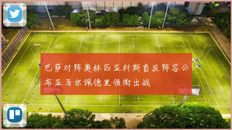 巴萨对阵奥林匹亚科斯首发阵容公布亚马尔佩德里领衔出战