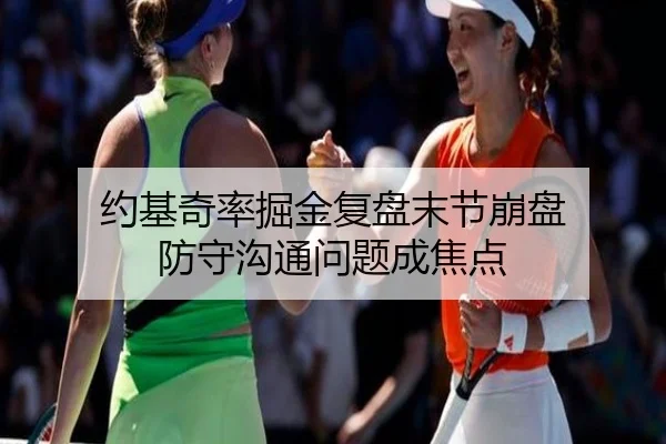 约基奇率掘金复盘末节崩盘 防守沟通问题成焦点 | milan