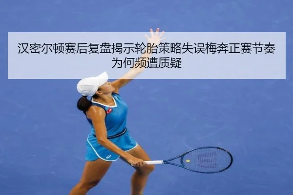 汉密尔顿赛后复盘揭示轮胎策略失误梅奔正赛节奏为何频遭质疑 | milan